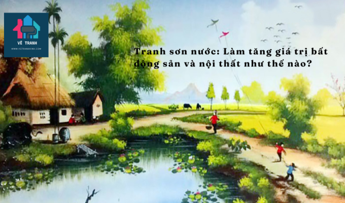 Tranh sơn nước: Làm tăng giá trị bất động sản và nội thất như thế nào?