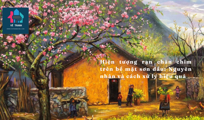 Hiện tượng rạn chân chim trên bề mặt sơn dầu: Nguyên nhân và cách xử lý hiệu quả