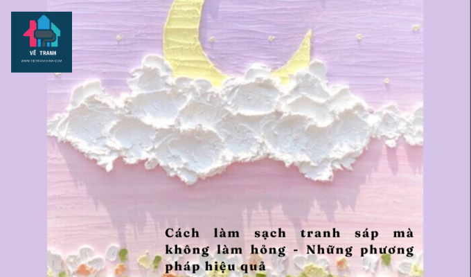 Cách làm sạch tranh sáp mà không làm hỏng - Những phương pháp hiệu quả